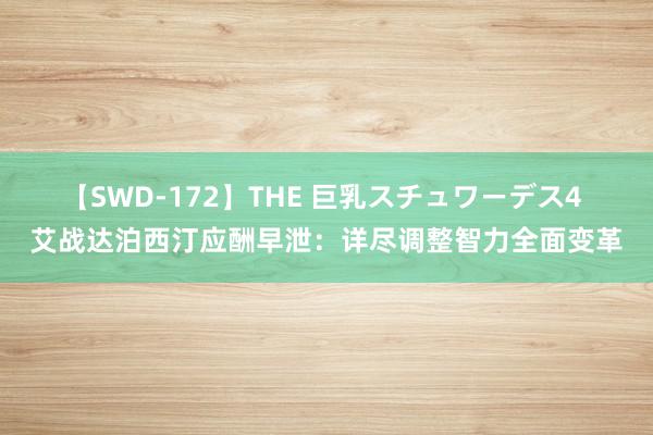 【SWD-172】THE 巨乳スチュワーデス4 艾战达泊西汀应酬早泄：详尽调整智力全面变革