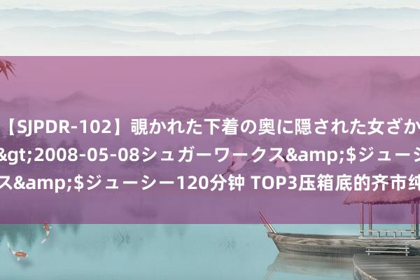 【SJPDR-102】覗かれた下着の奥に隠された女ざかりのエロス</a>2008-05-08シュガーワークス&$ジューシー120分钟 TOP3压箱底的齐市纯爱精彩著述