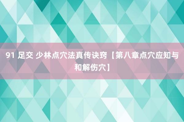 91 足交 少林点穴法真传诀窍【第八章点穴应知与和解伤穴】