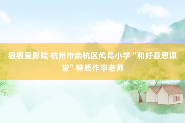 狠狠爱影院 杭州市余杭区鸬鸟小学“和好意思课堂”特质作事老师