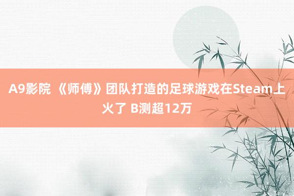 A9影院 《师傅》团队打造的足球游戏在Steam上火了 B测超12万