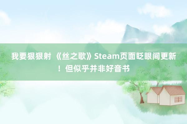 我要狠狠射 《丝之歌》Steam页面眨眼间更新！但似乎并非好音书
