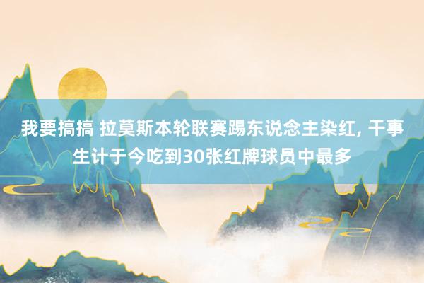 我要搞搞 拉莫斯本轮联赛踢东说念主染红, 干事生计于今吃到30张红牌球员中最多