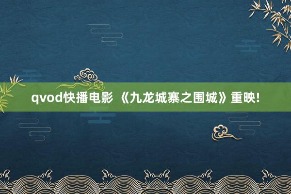 qvod快播电影 《九龙城寨之围城》重映!