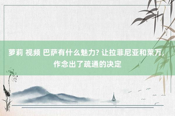 萝莉 视频 巴萨有什么魅力? 让拉菲尼亚和莱万, 作念出了疏通的决定