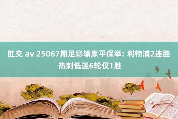 肛交 av 25067期足彩输赢平保举: 利物浦2连胜 热刺低迷6轮仅1胜