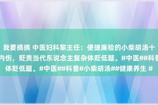 我要搞搞 中医妇科黎主任：便捷廉验的小柴胡汤十大神奇搭配！从外感到内伤，贬责当代东说念主复杂体贬低题。#中医##科普#小柴胡汤##健康养生 #