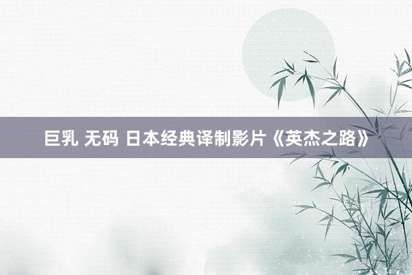 巨乳 无码 日本经典译制影片《英杰之路》